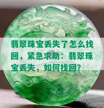 翡翠珠宝丢失了怎么找回，紧急求助：翡翠珠宝丢失，如何找回？