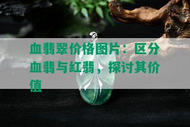 血翡翠价格图片：区分血翡与红翡，探讨其价值