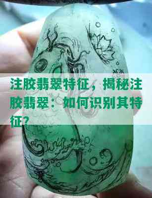 注胶翡翠特征，揭秘注胶翡翠：如何识别其特征？