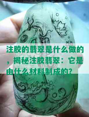 注胶的翡翠是什么做的，揭秘注胶翡翠：它是由什么材料制成的？