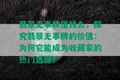 翡翠无事牌值钱么，探究翡翠无事牌的价值：为何它能成为收藏家的热门选择？