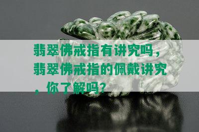 翡翠佛戒指有讲究吗，翡翠佛戒指的佩戴讲究，你了解吗？