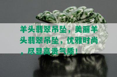 羊头翡翠吊坠，美丽羊头翡翠吊坠，优雅时尚，尽显高贵气质！