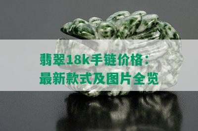 翡翠18k手链价格：最新款式及图片全览