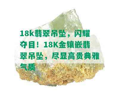 18k翡翠吊坠，闪耀夺目！18K金镶嵌翡翠吊坠，尽显高贵典雅气质