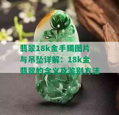 翡翠18k金手镯图片与吊坠详解：18k金翡翠的含义及鉴别方法