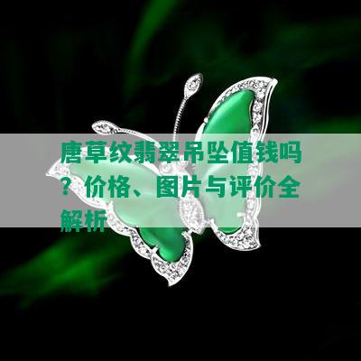 唐草纹翡翠吊坠值钱吗？价格、图片与评价全解析