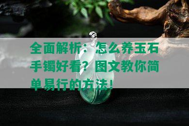 全面解析：怎么养玉石手镯好看？图文教你简单易行的方法！