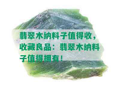 翡翠木纳料子值得收，收藏良品：翡翠木纳料子值得拥有！