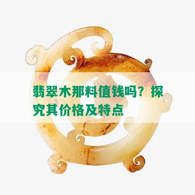 翡翠木那料值钱吗？探究其价格及特点