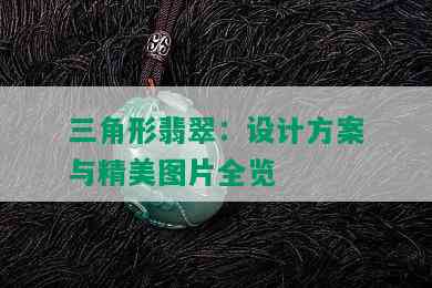 三角形翡翠：设计方案与精美图片全览