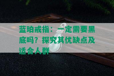 蓝珀戒指：一定需要黑底吗？探究其优缺点及适合人群