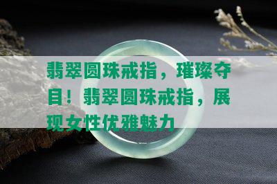 翡翠圆珠戒指，璀璨夺目！翡翠圆珠戒指，展现女性优雅魅力