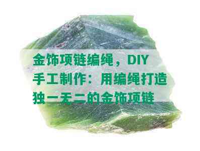 金饰项链编绳，DIY手工制作：用编绳打造独一无二的金饰项链