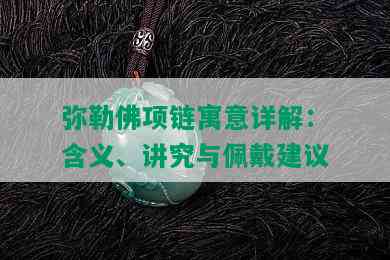 弥勒佛项链寓意详解：含义、讲究与佩戴建议