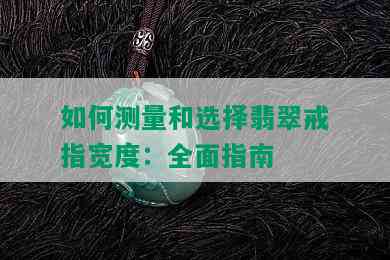 如何测量和选择翡翠戒指宽度：全面指南