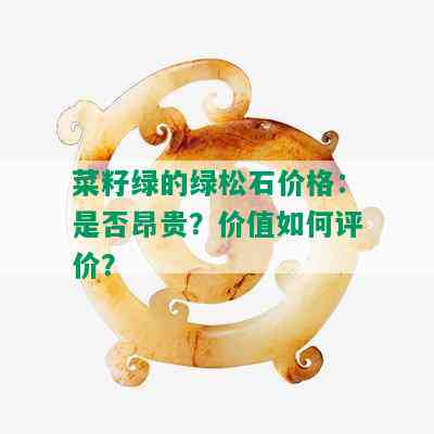 菜籽绿的绿松石价格：是否昂贵？价值如何评价？