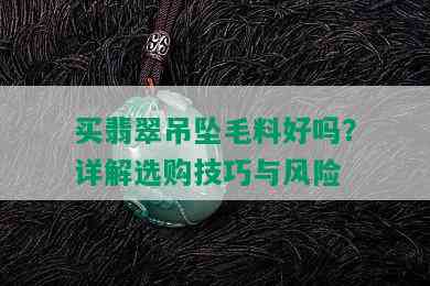 买翡翠吊坠毛料好吗？详解选购技巧与风险