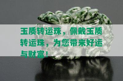 玉质转运珠，佩戴玉质转运珠，为您带来好运与财富！