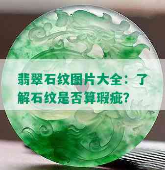 翡翠石纹图片大全：了解石纹是否算瑕疵？