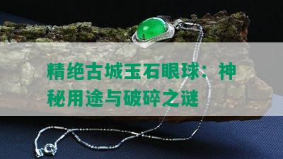 精绝古城玉石眼球：神秘用途与破碎之谜