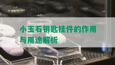 小玉石钥匙挂件的作用与用途解析