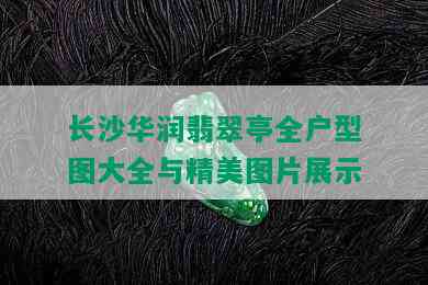 长沙华润翡翠亭全户型图大全与精美图片展示