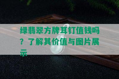 绿翡翠方牌耳钉值钱吗？了解其价值与图片展示