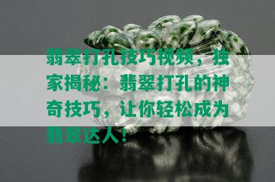 翡翠打孔技巧视频，独家揭秘：翡翠打孔的神奇技巧，让你轻松成为翡翠达人！