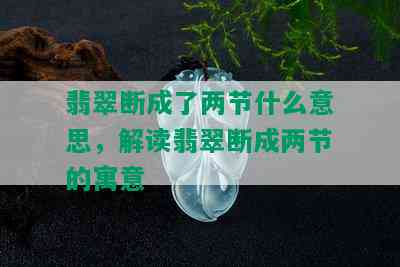 翡翠断成了两节什么意思，解读翡翠断成两节的寓意