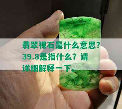 翡翠裸石是什么意思？39.8是指什么？请详细解释一下。