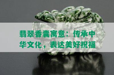 翡翠香囊寓意：传承中华文化，表达美好祝福