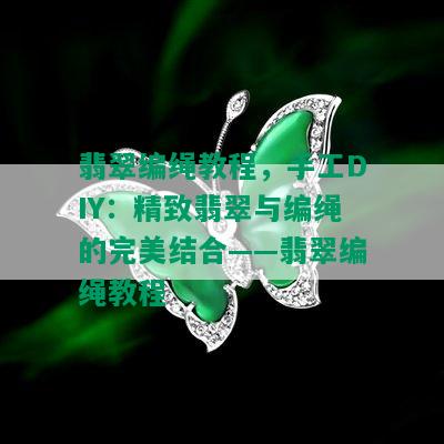 翡翠编绳教程，手工DIY：精致翡翠与编绳的完美结合——翡翠编绳教程