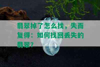 翡翠掉了怎么找，失而复得：如何找回丢失的翡翠？