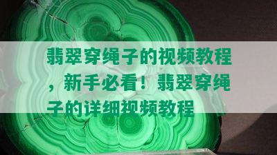 翡翠穿绳子的视频教程，新手必看！翡翠穿绳子的详细视频教程