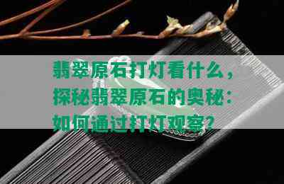 翡翠原石打灯看什么，探秘翡翠原石的奥秘：如何通过打灯观察？