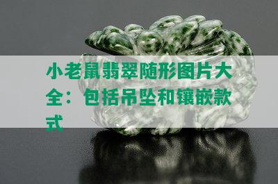 小老鼠翡翠随形图片大全：包括吊坠和镶嵌款式