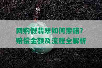 网购假翡翠如何索赔？赔偿金额及流程全解析