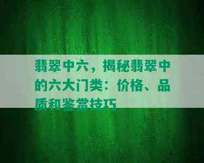 翡翠中六，揭秘翡翠中的六大门类：价格、品质和鉴赏技巧