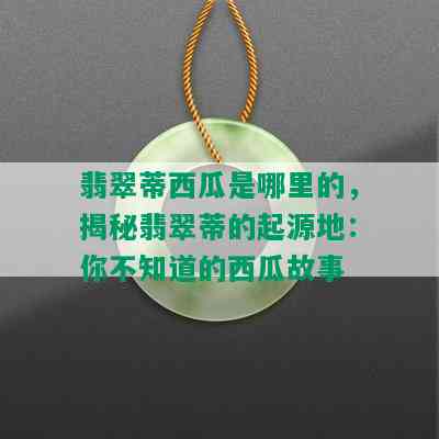 翡翠蒂西瓜是哪里的，揭秘翡翠蒂的起源地：你不知道的西瓜故事