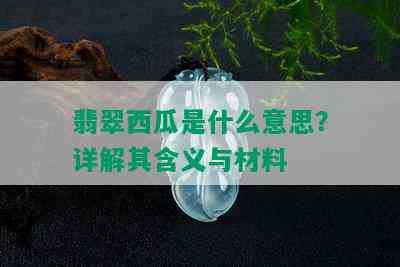 翡翠西瓜是什么意思？详解其含义与材料