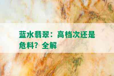 蓝水翡翠：高档次还是危料？全解