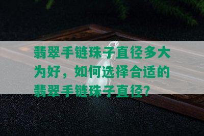 翡翠手链珠子直径多大为好，如何选择合适的翡翠手链珠子直径？