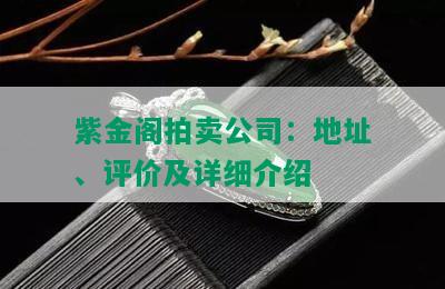 紫金阁拍卖公司：地址、评价及详细介绍