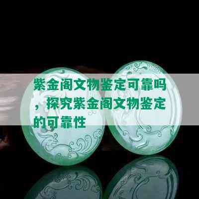 紫金阁文物鉴定可靠吗，探究紫金阁文物鉴定的可靠性