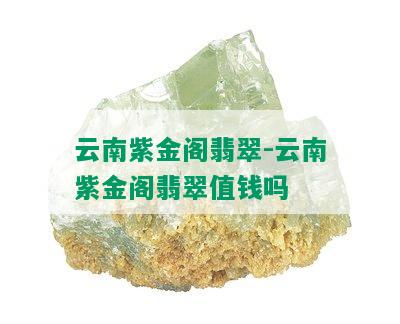 云南紫金阁翡翠-云南紫金阁翡翠值钱吗