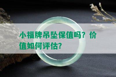 小福牌吊坠保值吗？价值如何评估？