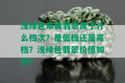 浅绿色带黄翡翠属于什么档次？是低档还是高档？浅绿色翡翠价值如何？