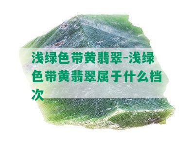 浅绿色带黄翡翠-浅绿色带黄翡翠属于什么档次