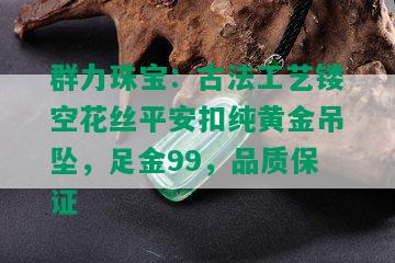 群力珠宝：古法工艺镂空花丝平安扣纯黄金吊坠，足金99，品质保证